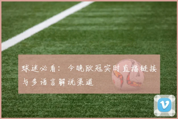 球迷必看：今晚欧冠实时直播链接与多语言解说渠道