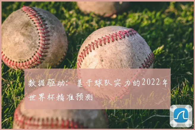数据驱动:基于球队实力的2022年世界杯精准预测