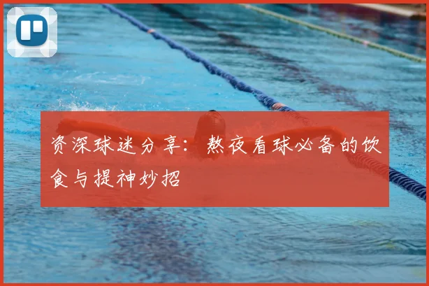 资深球迷分享:熬夜看球必备的饮食与提神妙招