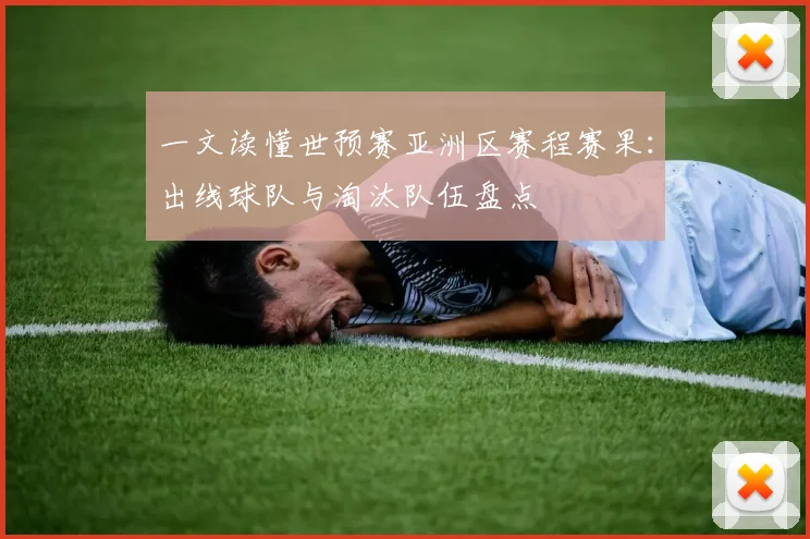 一文读懂世预赛亚洲区赛程赛果：出线球队与淘汰队伍盘点