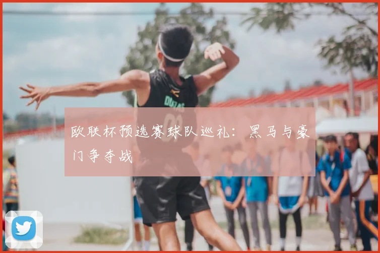 欧联杯预选赛球队巡礼:黑马与豪门争夺战