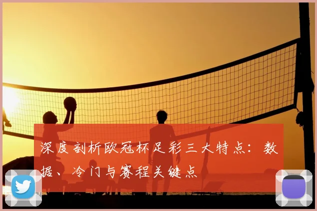 深度剖析欧冠杯足彩三大特点:数据、冷门与赛程关键点