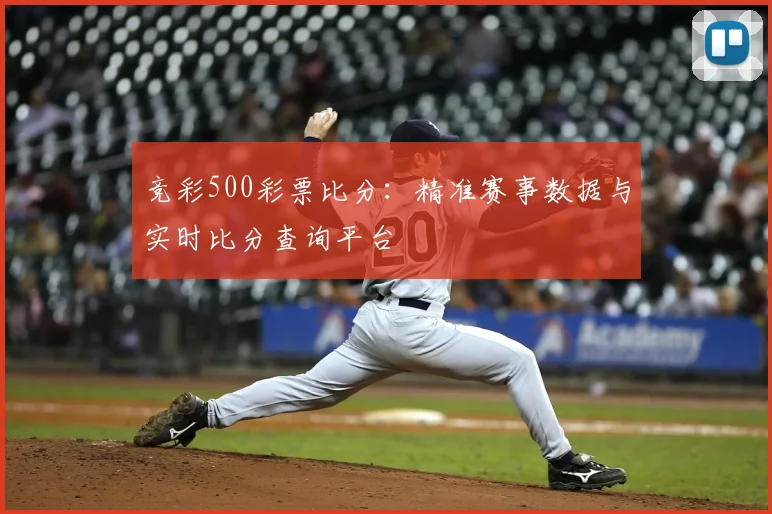 竞彩500彩票比分:精准赛事数据与实时比分查询平台