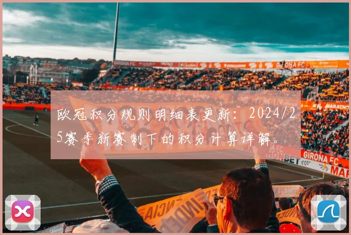 欧冠积分规则明细表更新:2024/25赛季新赛制下的积分计算详解。
