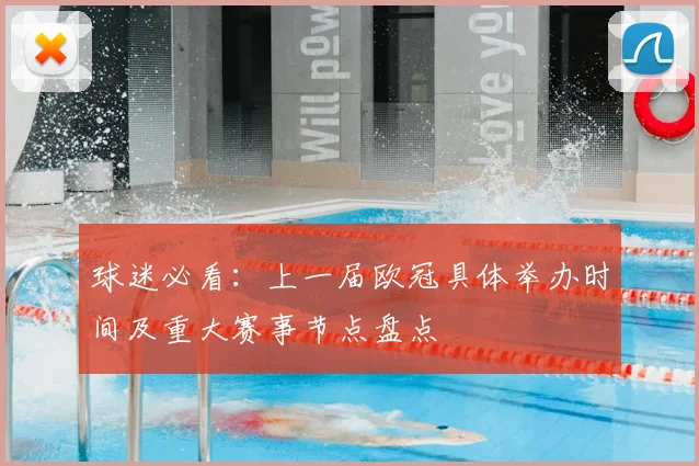 球迷必看：上一届欧冠具体举办时间及重大赛事节点盘点