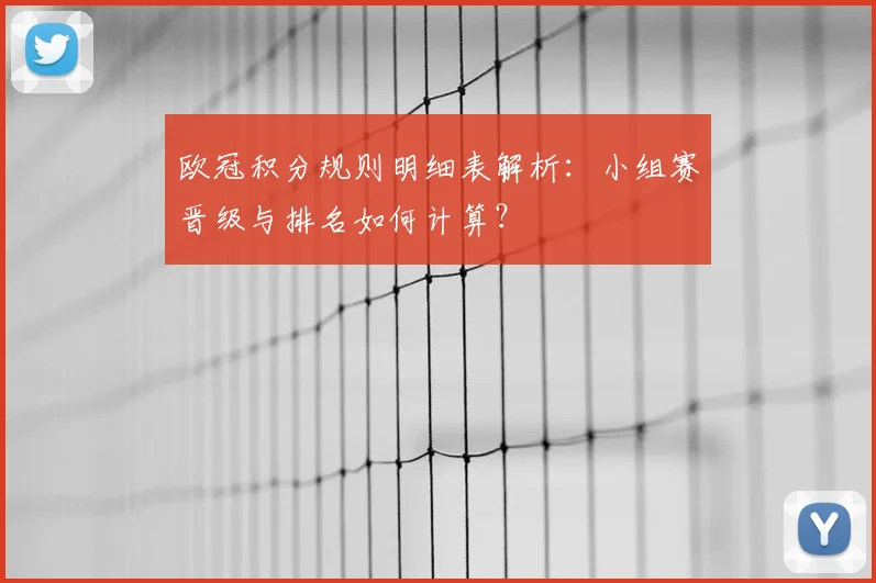 欧冠积分规则明细表解析：小组赛晋级与排名如何计算？