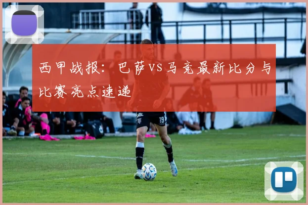 西甲战报：巴萨vs马竞最新比分与比赛亮点速递