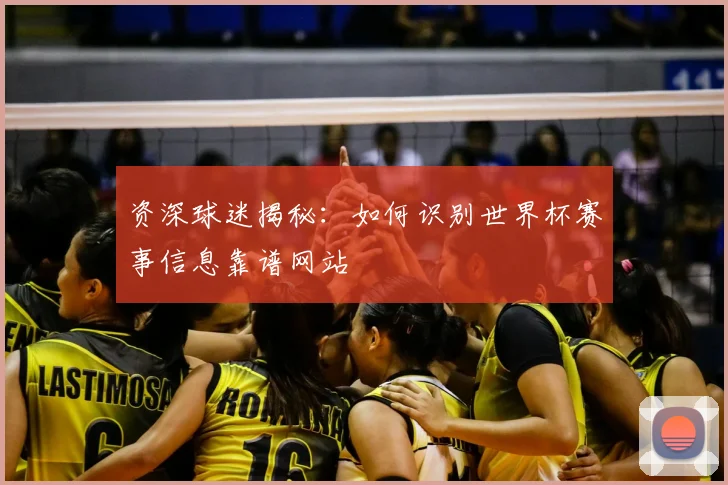 资深球迷揭秘:如何识别世界杯赛事信息靠谱网站
