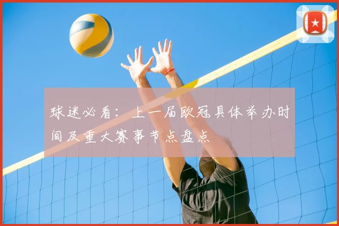 球迷必看：上一届欧冠具体举办时间及重大赛事节点盘点