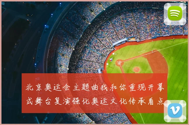 北京奥运会主题曲我和你重现开幕式舞台复演强化奥运文化传承看点