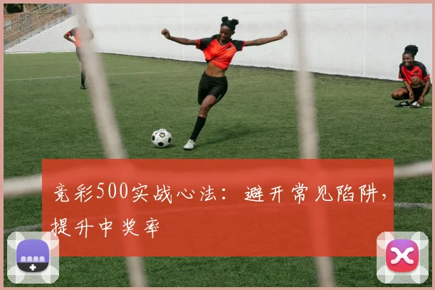 竞彩500实战心法:避开常见陷阱,提升中奖率