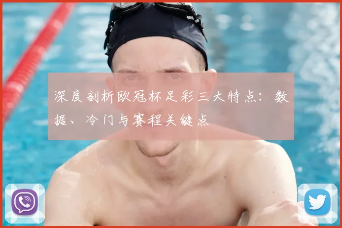 深度剖析欧冠杯足彩三大特点:数据、冷门与赛程关键点