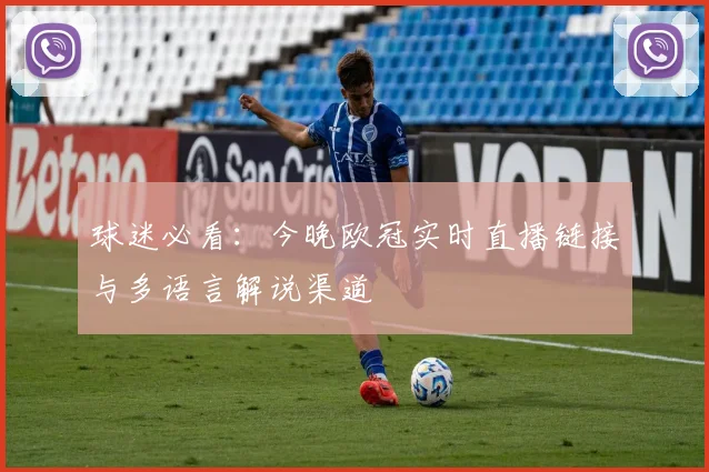 球迷必看：今晚欧冠实时直播链接与多语言解说渠道
