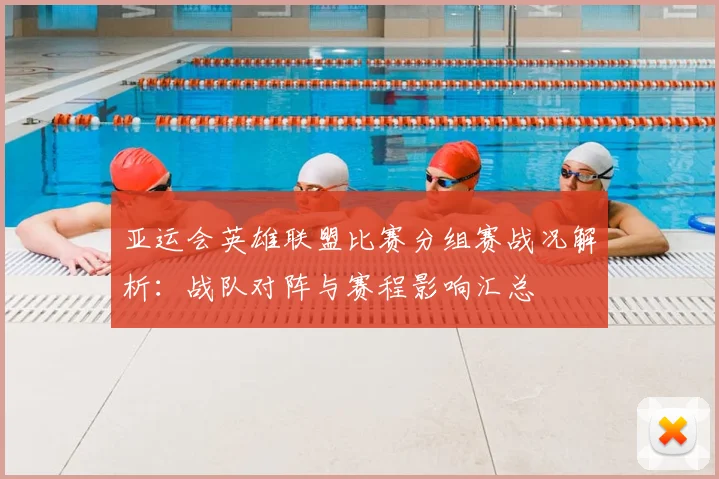 亚运会英雄联盟比赛分组赛战况解析：战队对阵与赛程影响汇总