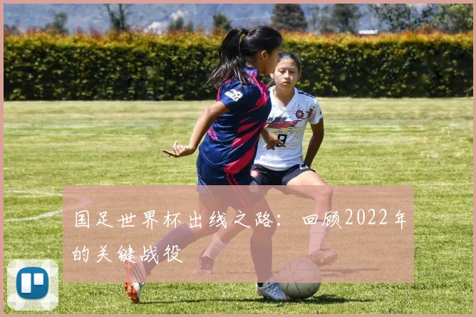 国足世界杯出线之路：回顾2022年的关键战役
