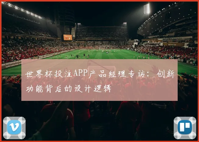 世界杯投注APP产品经理专访：创新功能背后的设计逻辑