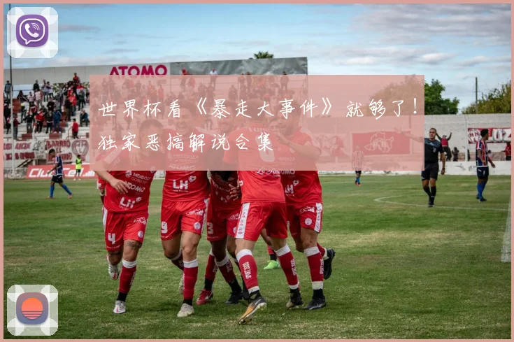 世界杯看《暴走大事件》就够了！独家恶搞解说合集