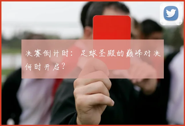 决赛倒计时：足球圣殿的巅峰对决何时开启？