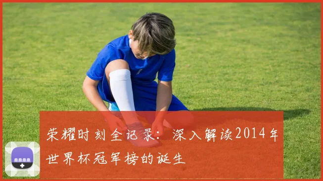 荣耀时刻全记录：深入解读2014年世界杯冠军榜的诞生
