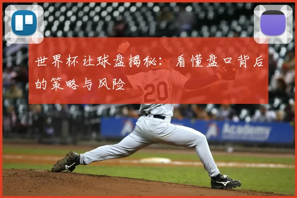 世界杯让球盘揭秘：看懂盘口背后的策略与风险