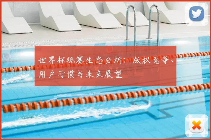 世界杯观赛生态分析：版权竞争、用户习惯与未来展望