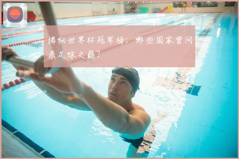 揭秘世界杯冠军榜：哪些国家曾问鼎足球之巅？