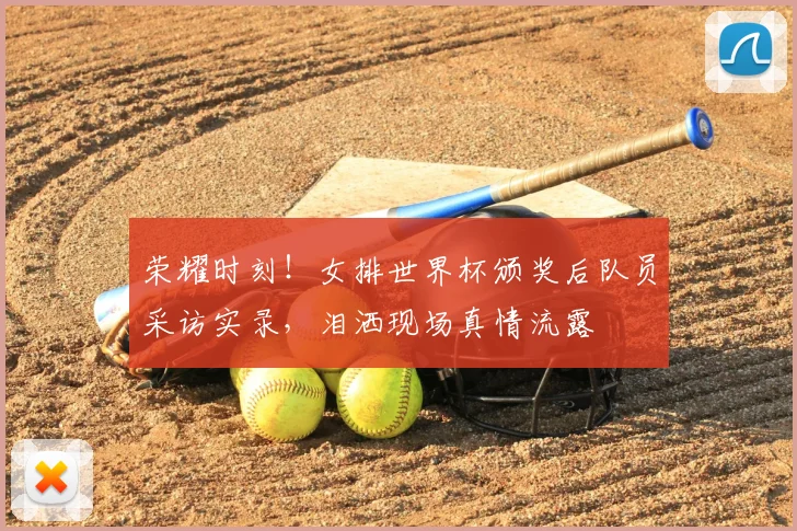 荣耀时刻！女排世界杯颁奖后队员采访实录，泪洒现场真情流露