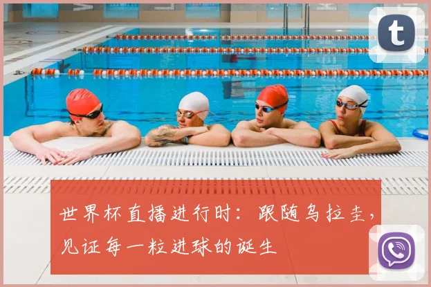 世界杯直播进行时:跟随乌拉圭,见证每一粒进球的诞生