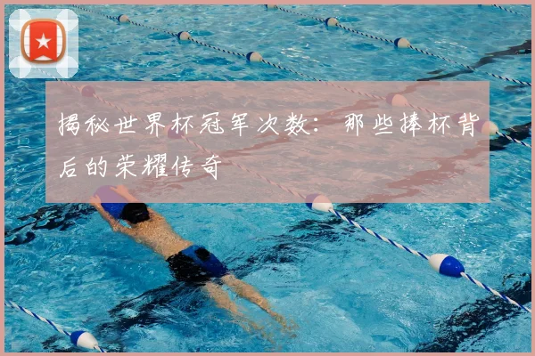 揭秘世界杯冠军次数：那些捧杯背后的荣耀传奇