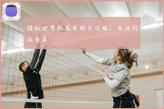 揭秘世界杯冠军购买攻略：专访行业专家