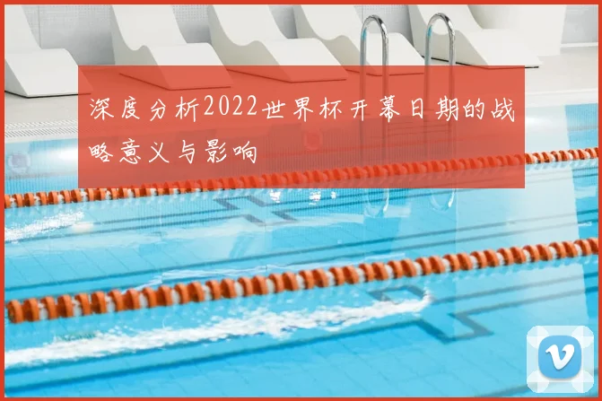 深度分析2022世界杯开幕日期的战略意义与影响
