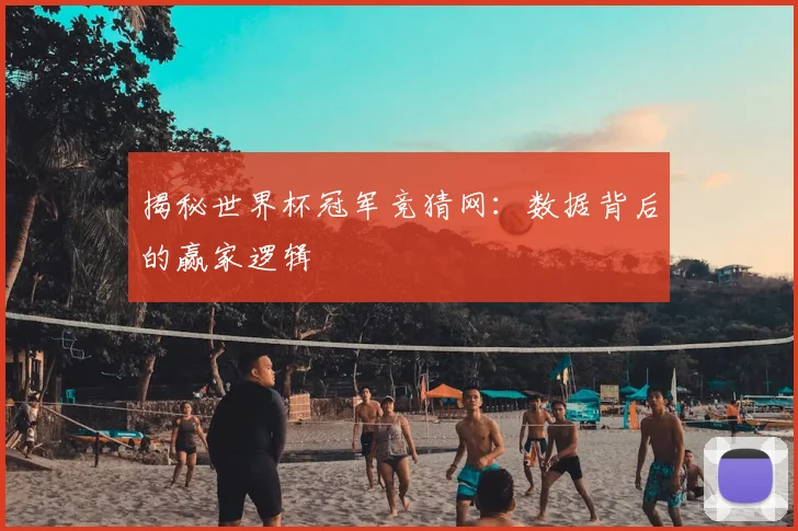 揭秘世界杯冠军竞猜网：数据背后的赢家逻辑