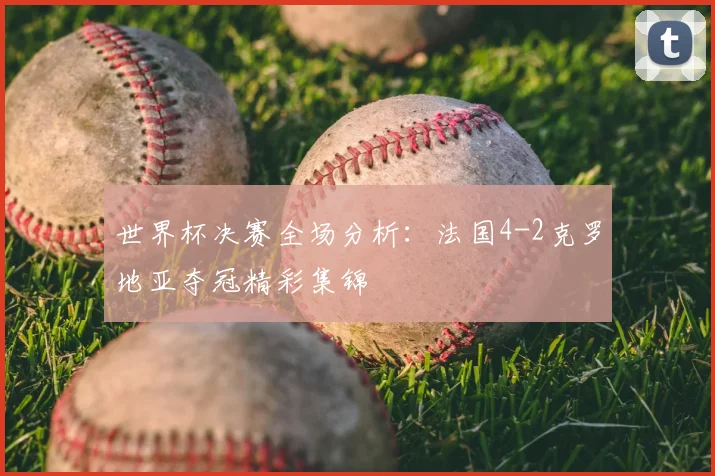 世界杯决赛全场分析:法国4-2克罗地亚夺冠精彩集锦